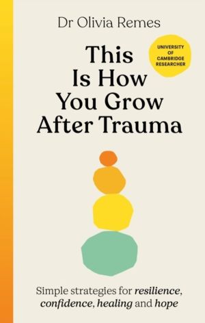 This is How You Grow After Trauma - Simple strategies for resilience, confi