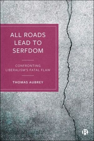 All Roads Lead to Serfdom - Confronting LiberalismÔÇÖs Fatal Flaw