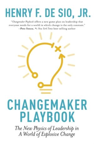 Changemaker Playbook - The New Physics of Leadership in a World of Explosiv