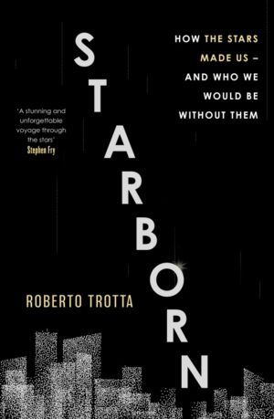 Starborn - How the Stars Made Us - and Who We Would Be Without Them