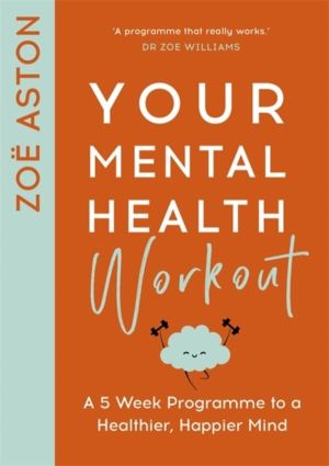 Your Mental Health Workout - A 5 Week Programme to a Healthier, Happier Min