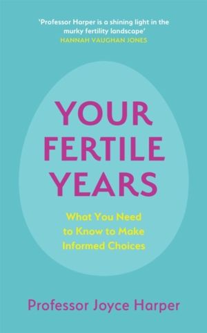 Your Fertile Years - What You Need to Know to Make Informed Choices