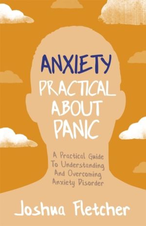 Anxiety: Practical About Panic - A Practical Guide to Understanding and Ove