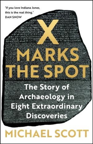 X Marks the Spot - The Story of Archaeology in Eight Extraordinary Discover
