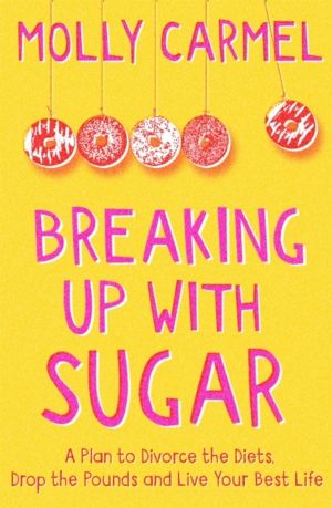 Breaking Up With Sugar - A Plan to Divorce the Diets, Drop the Pounds and L