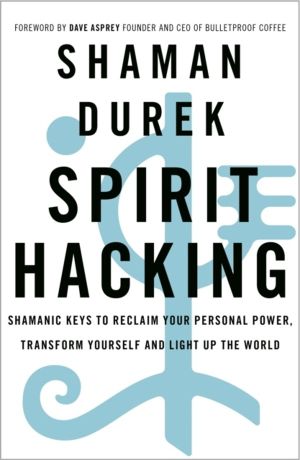 Spirit Hacking - Shamanic keys to reclaim your personal power, transform yo