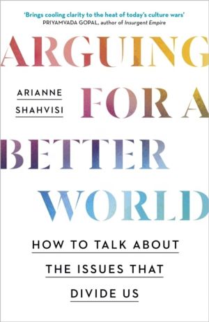 Arguing for a Better World - How to talk about the issues that divide us