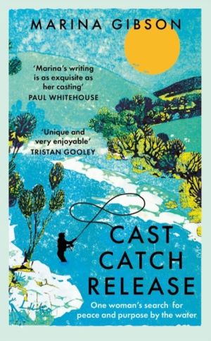 Cast Catch Release - The inspiring and uplifting memoir about fishing, rive