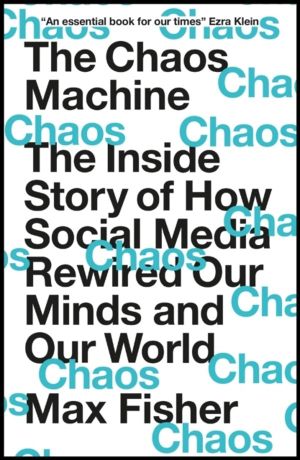 The Chaos Machine - The Inside Story of How Social Media Rewired Our Minds