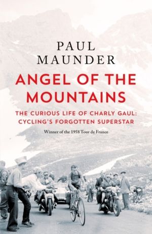 Angel of the Mountains - The Curious Life of Charly Gaul, Cycling's Forgott