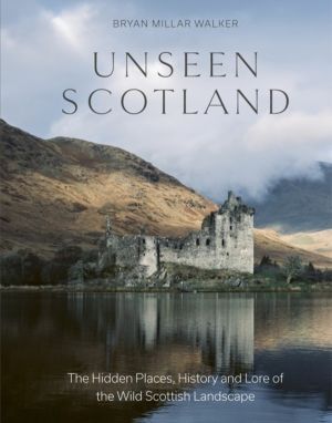 Unseen Scotland - The Hidden Places, History and Lore of the Wild Scottish