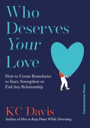 Who Deserves Your Love - How to Create Boundaries to Start, Strengthen or E