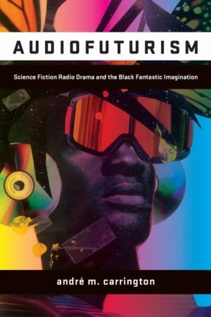 Audiofuturism - Science Fiction Radio Drama and the Black Fantastic Imagina
