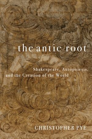 Antic Root - Shakespeare, Autopoiesis, and the Creation of the World