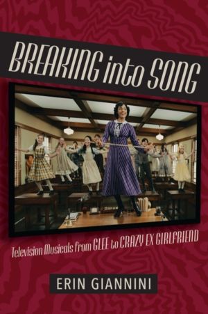 Breaking into Song - Television Musicals from Glee to Crazy Ex-Girlfriend