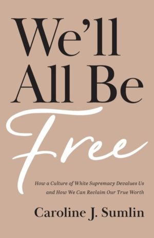 We`ll All Be Free ÔÇô How a Culture of White Supremacy Devalues Us and How