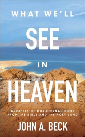 What We'll See in Heaven - Glimpses of Our Eternal Home from the Bible and
