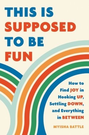 This Is Supposed to Be Fun - How to Find Joy in Hooking Up, Settling Down,