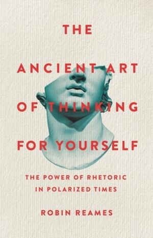 The Ancient Art of Thinking For Yourself - The Power of Rhetoric in Polariz