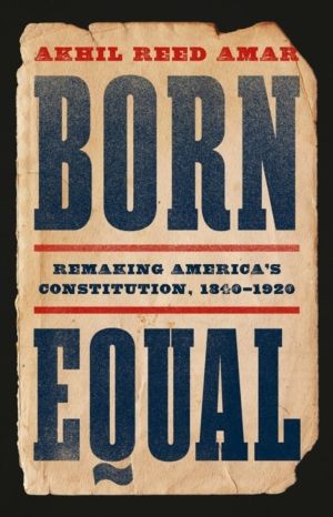 Born Equal - Remaking AmericaÔÇÖs Constitution, 1840ÔÇô1920
