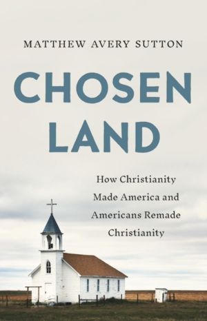 Chosen Land - How Christianity Made America and Americans Remade Christiani