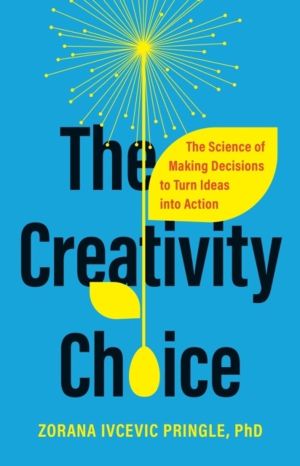 The Creativity Choice - The Science of Making Decisions to Turn Ideas into