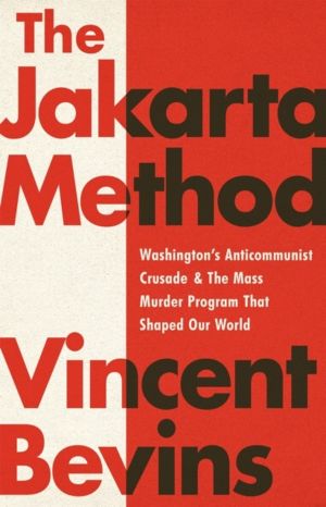 The Jakarta Method - Washington's Anticommunist Crusade and the Mass Murder