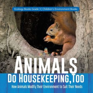 Animals Do Housekeeping, Too How Animals Modify Their Environment to Suit T