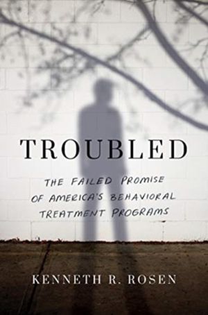 Troubled - The Failed Promise of AmericaÔÇÖs Behavioral Treatment Programs