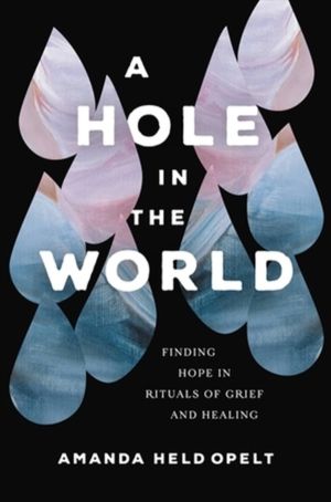 A Hole in the World - Finding Hope in Rituals of Grief and Healing