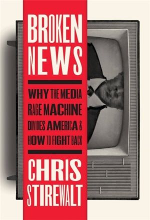Broken News - Why the Media Rage Machine Divides America and How to Fight B