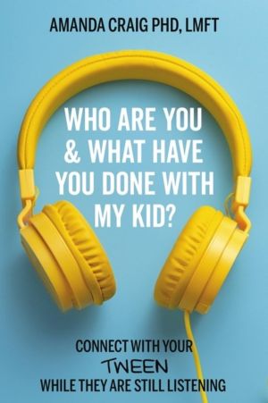 Who Are You & What Have You Done with My Kid? - Connect with Your Tween Whi