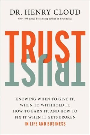 Trust - Knowing When to Give It, When to Withhold It, How to Earn It, and H
