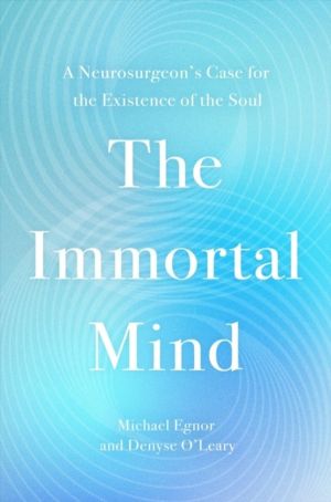 The Immortal Mind - A NeurosurgeonÔÇÖs Case for the Existence of the Soul