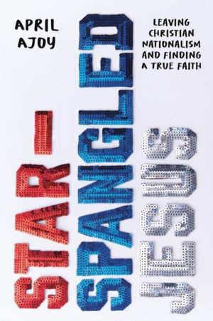 Star-Spangled Jesus - Leaving Christian Nationalism and Finding A True Fait