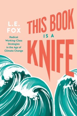 This Book Is a Knife - Radical Working-Class Strategies in the Age of Clima