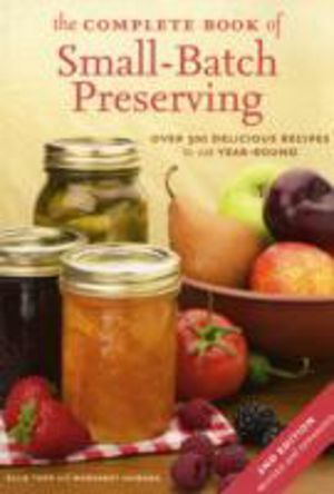 Complete Book of Small-Batch Preserving - Over 300 Recipes to Use Year-Roun