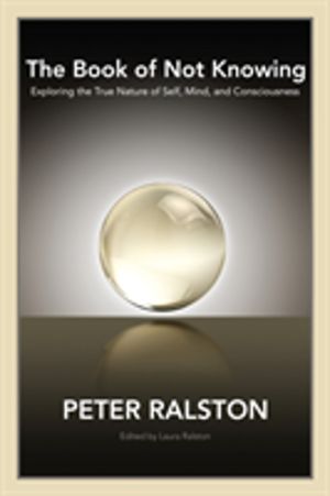 Book of Not Knowing - Exploring the True Nature of Self, Mind, and Consciou