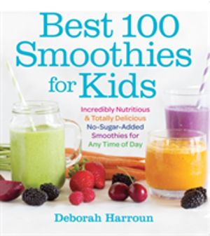 Best 100 Smoothies for Kids - Incredibly Nutritious and Totally Delicious N