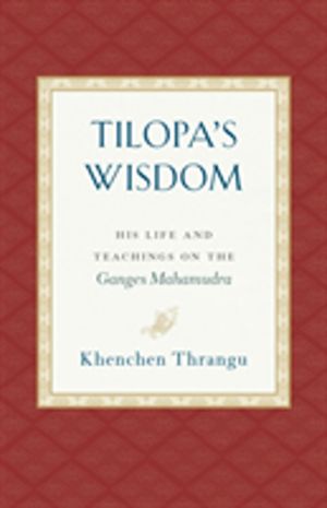 Tilopa's Wisdom - His Life and Teachings on the Ganges Mahamudra