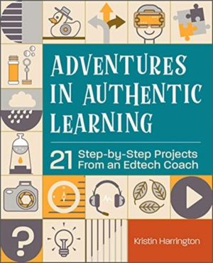 Adventures in Authentic Learning - 21 Step-by-Step Projects From an Edtech