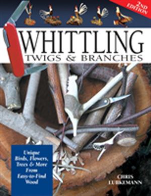 Whittling Twigs & Branches - 2nd Edition - Unique Birds, Flowers, Trees & M
