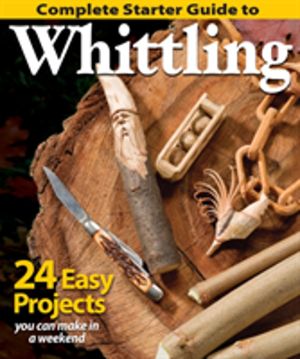 Complete Starter Guide to Whittling - 24 Easy Projects You Can Make in a We