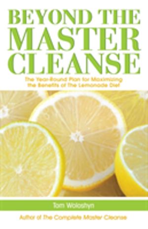 Beyond the Master Cleanse - The Year-Round Plan for Maximizing the Benefits