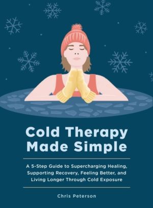 Cold Therapy Made Simple - A 5-Step Guide to Using Cold Exposure to Heal Be