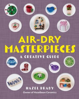 Air-Dry Masterpieces - Over 50 Creative Projects for Everyday Spaces