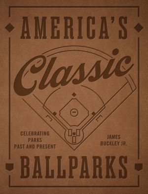 America's Classic Ballparks - Revised Edition - Celebrating Parks Past and