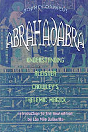 Abrahadabra - Understanding Aleister Crowley's Thelemic Magick