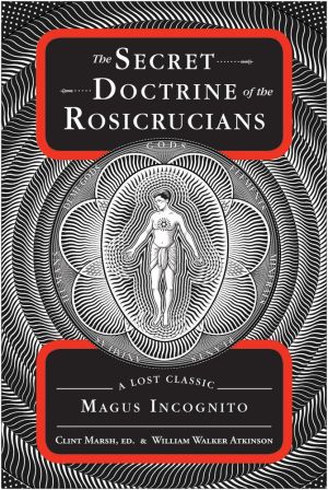 The Secret Doctrine of the Rosicrucians: A Lost Classic by Magus Incognito