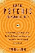 ARE YOU PSYCHIS OR MAKING IT UP? Understand & Manage Your Psychic Self & Help Your Loved Ones Who Think You May Be Losing It